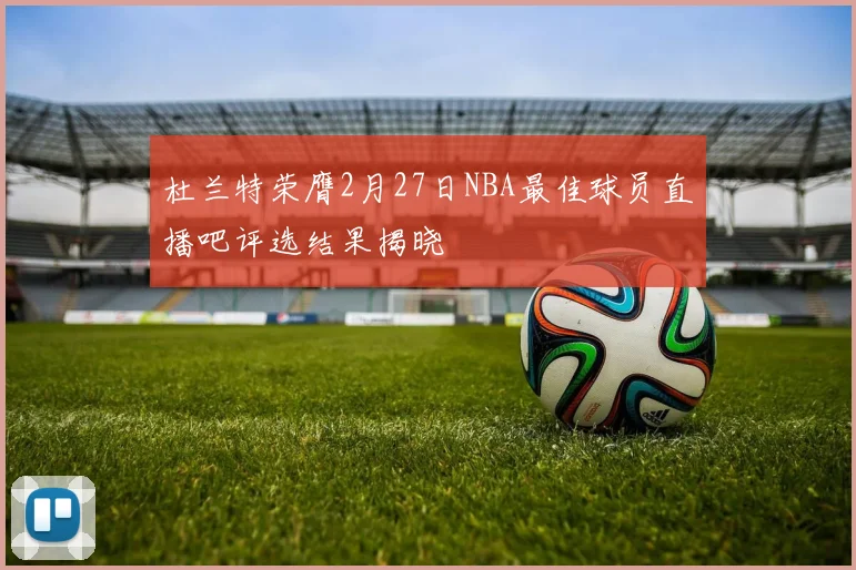 杜兰特荣膺2月27日NBA最佳球员直播吧评选结果揭晓
