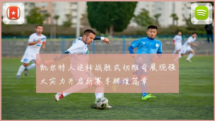 凯尔特人逆转战胜武切维奇展现强大实力开启新赛季辉煌篇章