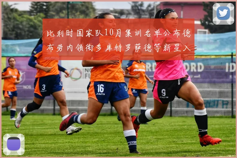 比利时国家队10月集训名单公布德布劳内领衔多库特罗萨德等新星入选