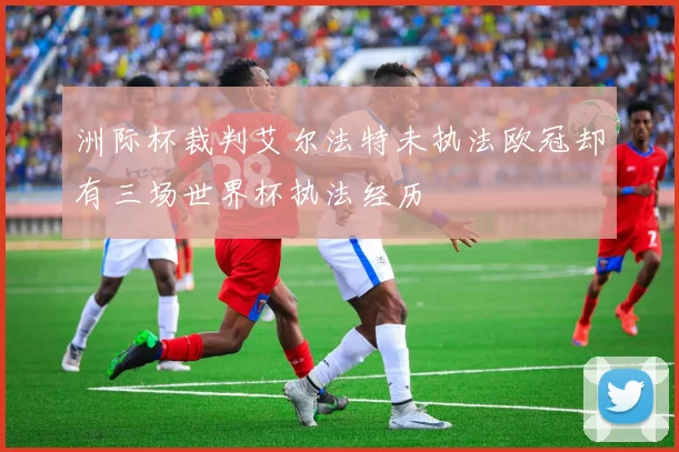 洲际杯裁判艾尔法特未执法欧冠却有三场世界杯执法经历