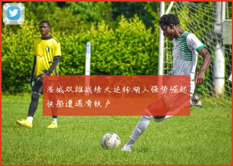 洛城双雄战绩大逆转湖人强势崛起快船遭遇滑铁卢
