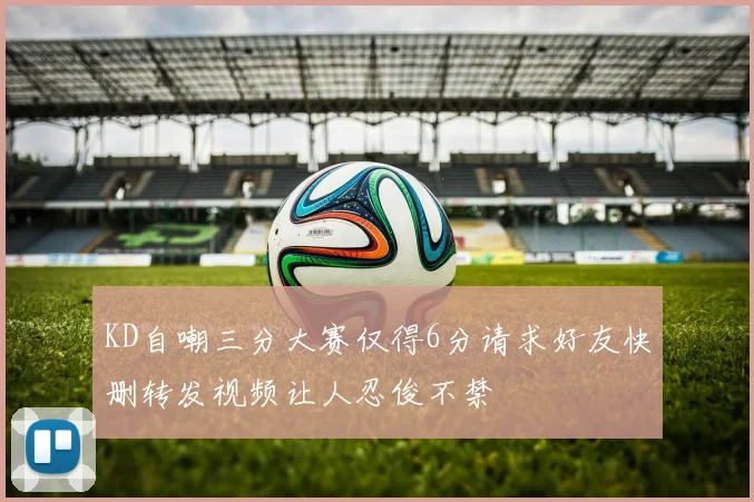 KD自嘲三分大赛仅得6分请求好友快删转发视频让人忍俊不禁