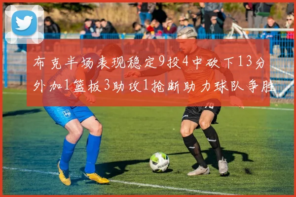 布克半场表现稳定9投4中砍下13分外加1篮板3助攻1抢断助力球队争胜