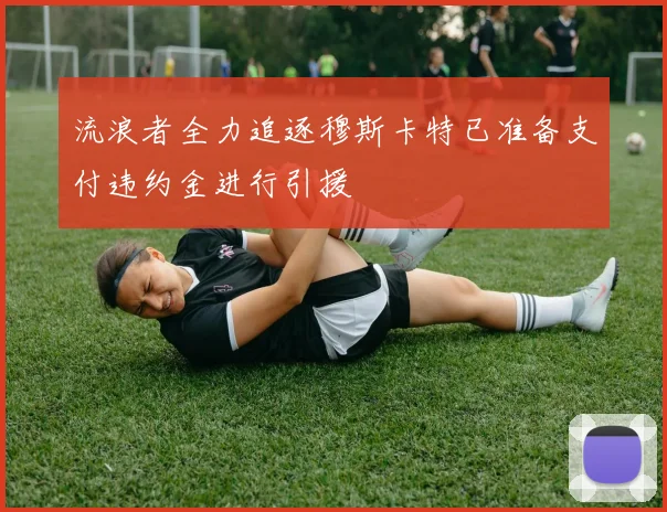 流浪者全力追逐穆斯卡特已准备支付违约金进行引援