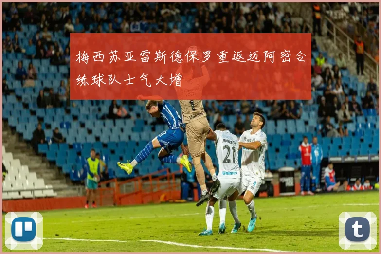梅西苏亚雷斯德保罗重返迈阿密合练球队士气大增