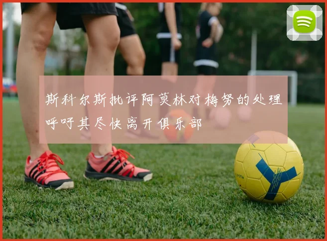 斯科尔斯批评阿莫林对梅努的处理呼吁其尽快离开俱乐部