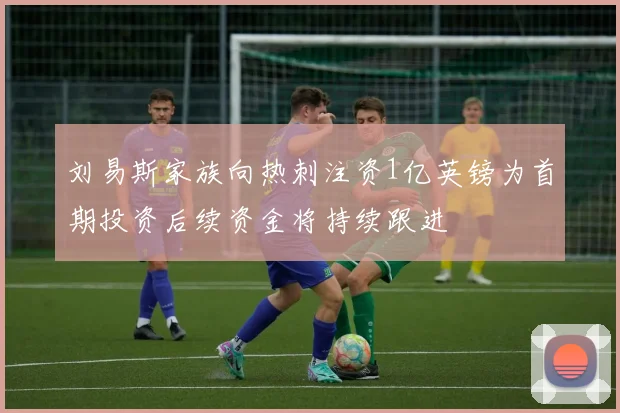刘易斯家族向热刺注资1亿英镑为首期投资后续资金将持续跟进