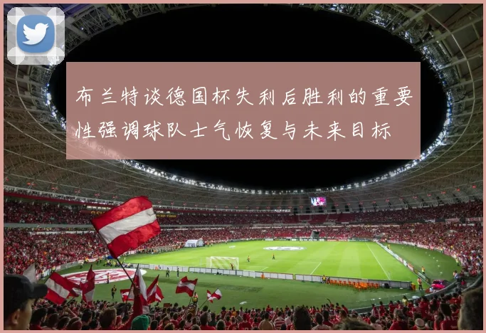 布兰特谈德国杯失利后胜利的重要性强调球队士气恢复与未来目标