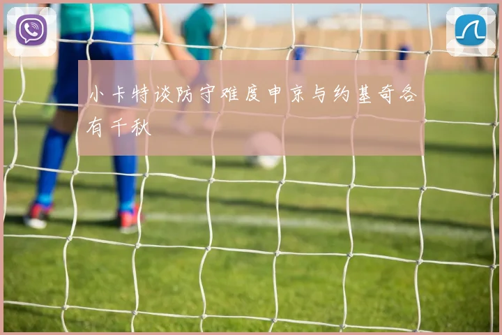 小卡特谈防守难度申京与约基奇各有千秋