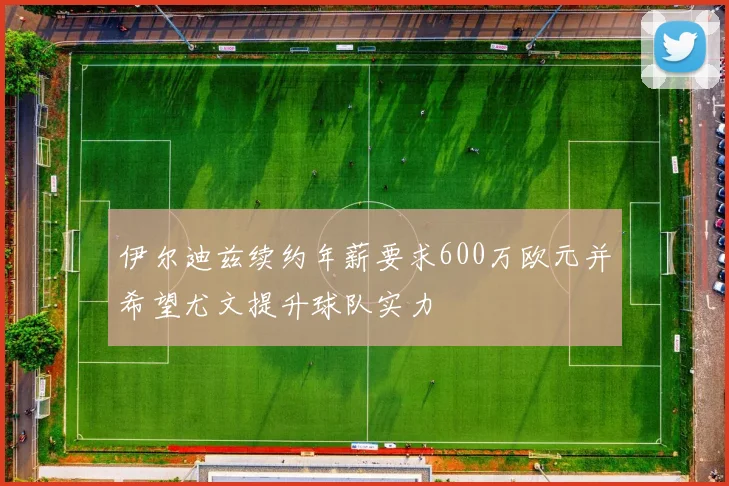 伊尔迪兹续约年薪要求600万欧元并希望尤文提升球队实力