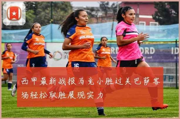 西甲最新战报马竞小胜过关巴萨客场轻松取胜展现实力