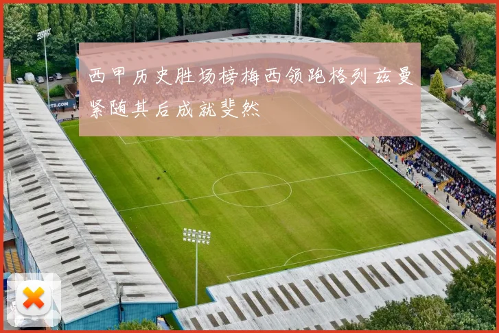 西甲历史胜场榜梅西领跑格列兹曼紧随其后成就斐然