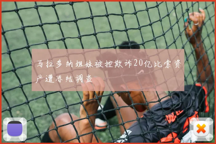 马拉多纳姐妹被控欺诈20亿比索资产遭冻结调查