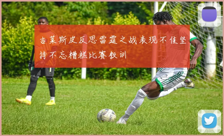 吉莱斯皮反思雷霆之战表现不佳坚持不忘糟糕比赛教训